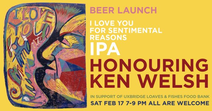 A poster featuring colourful original art print by Lynne McIlvride of her partner Kenneth Welsh singing "I Love You For Sentimental Reasons." The text reads, Beer Launch: I Love You for Sentimental Reasons IPA Honouring Ken Welsh. In support of Uxbridge Loaves & Fishes Food Bank Sat Feb 17 7-9 pm All Are Welcome